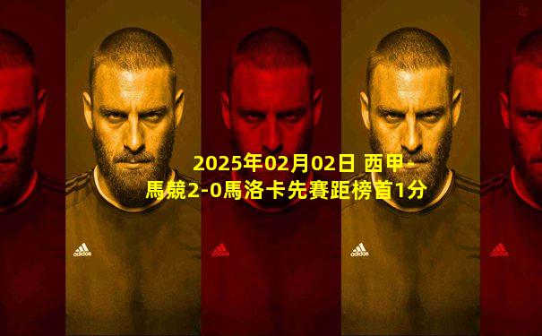 2025年02月02日 西甲-馬競2-0馬洛卡先賽距榜首1分 利諾建功格列茲曼吊射破門